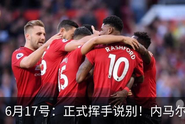 6月17号：正式挥手说别！内马尔做出惊人决定，巴西男足鼎力支持